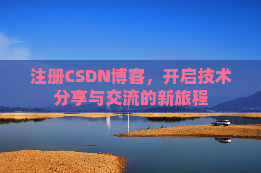 注册CSDN博客，开启技术分享与交流的新旅程